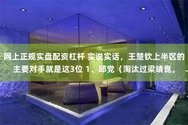 网上正规实盘配资杠杆 实说实话，王楚钦上半区的主要对手就是这3位 1、邱党（淘汰过梁靖崑，