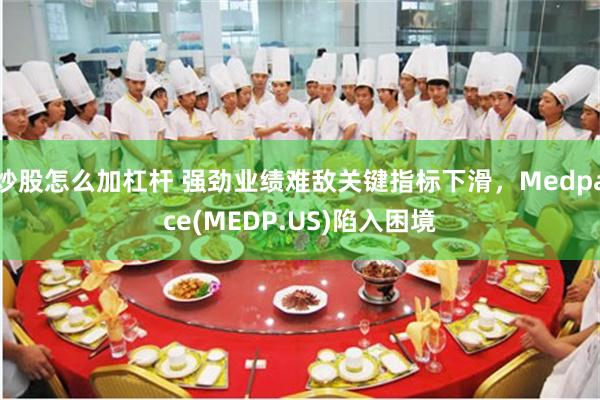 炒股怎么加杠杆 强劲业绩难敌关键指标下滑，Medpace(MEDP.US)陷入困境