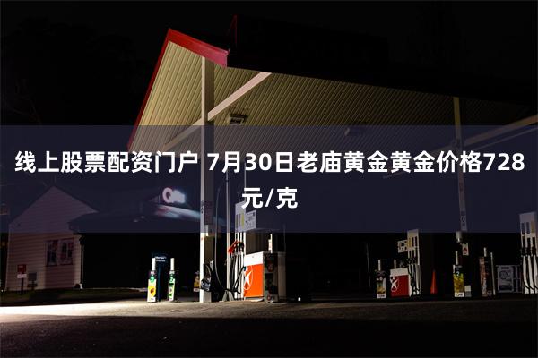 线上股票配资门户 7月30日老庙黄金黄金价格728元/克