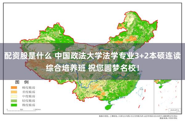 配资股是什么 中国政法大学法学专业3+2本硕连读综合培养班 祝您圆梦名校！