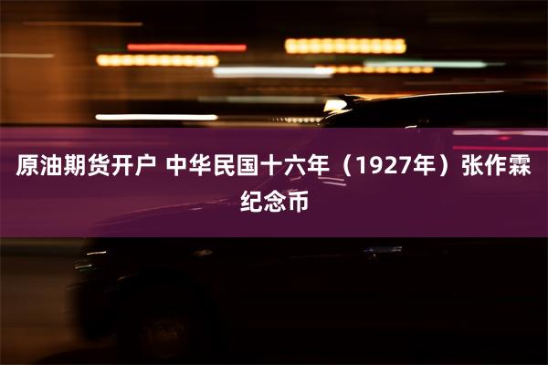 原油期货开户 中华民国十六年（1927年）张作霖纪念币