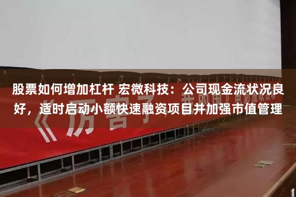 股票如何增加杠杆 宏微科技：公司现金流状况良好，适时启动小额快速融资项目并加强市值管理