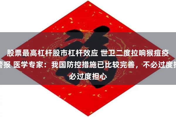 股票最高杠杆股市杠杆效应 世卫二度拉响猴痘疫情警报 医学专家：我国防控措施已比较完善，不必过度担心