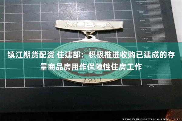 镇江期货配资 住建部：积极推进收购已建成的存量商品房用作保障性住房工作