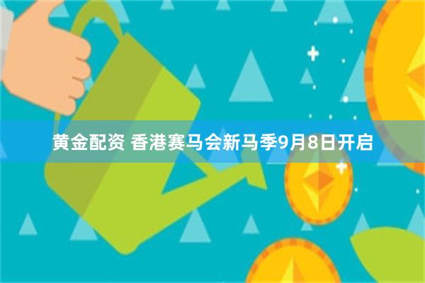 黄金配资 香港赛马会新马季9月8日开启