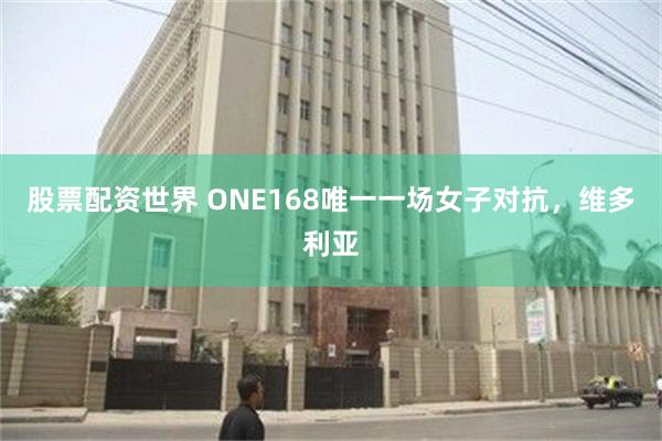 股票配资世界 ONE168唯一一场女子对抗，维多利亚