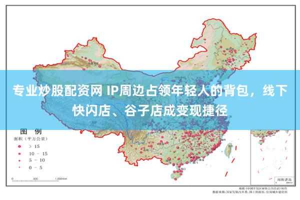 专业炒股配资网 IP周边占领年轻人的背包，线下快闪店、谷子店成变现捷径