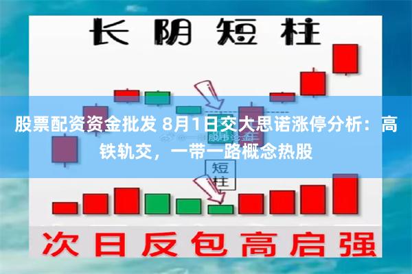 股票配资资金批发 8月1日交大思诺涨停分析：高铁轨交，一带一路概念热股