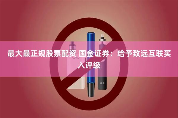 最大最正规股票配资 国金证券：给予致远互联买入评级