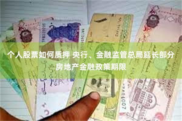 个人股票如何质押 央行、金融监管总局延长部分房地产金融政策期限