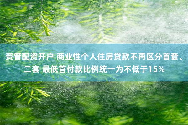 资管配资开户 商业性个人住房贷款不再区分首套、二套 最低首付款比例统一为不低于15%