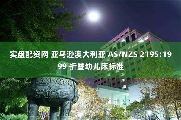 实盘配资网 亚马逊澳大利亚 AS/NZS 2195:1999 折叠幼儿床标准