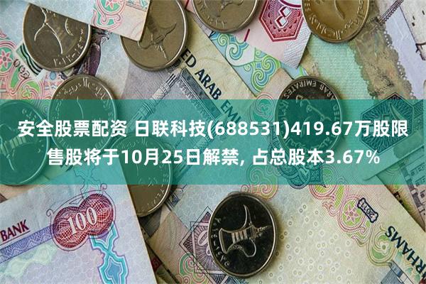 安全股票配资 日联科技(688531)419.67万股限售股将于10月25日解禁, 占总股本3.67%