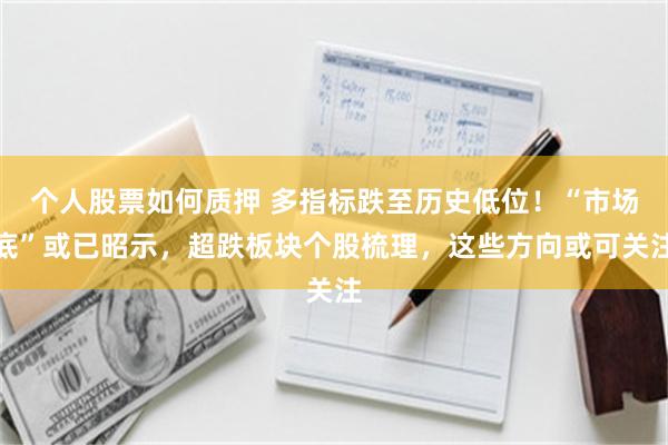 个人股票如何质押 多指标跌至历史低位！“市场底”或已昭示，超跌板块个股梳理，这些方向或可关注