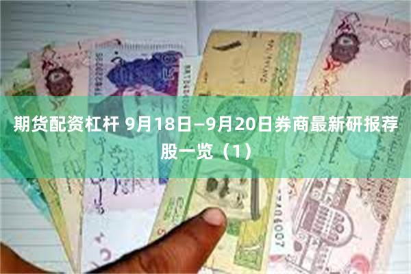 期货配资杠杆 9月18日—9月20日券商最新研报荐股一览（1）