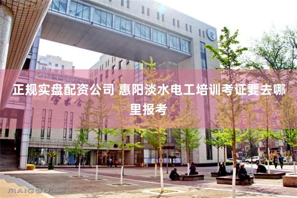 正规实盘配资公司 惠阳淡水电工培训考证要去哪里报考