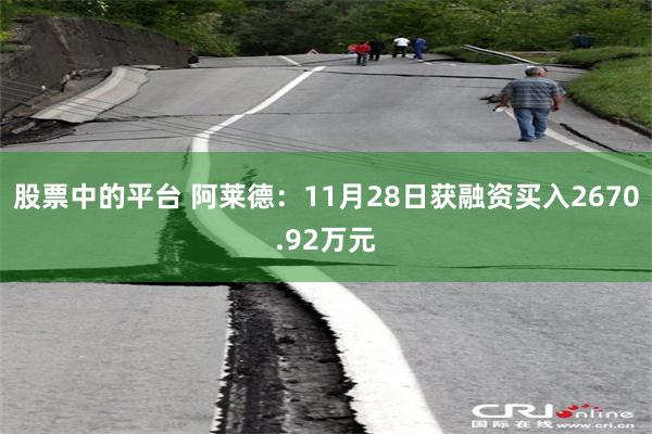 股票中的平台 阿莱德：11月28日获融资买入2670.92万元