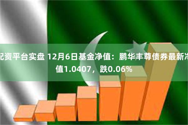 配资平台实盘 12月6日基金净值：鹏华丰尊债券最新净值1.0407，跌0.06%