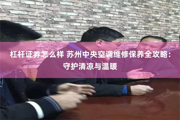 杠杆证券怎么样 苏州中央空调维修保养全攻略：守护清凉与温暖