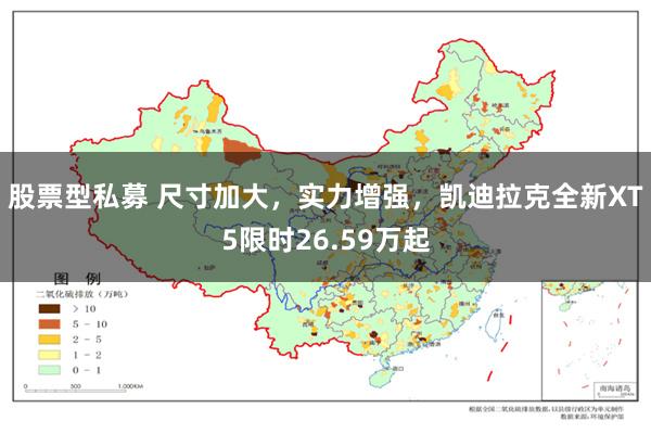 股票型私募 尺寸加大，实力增强，凯迪拉克全新XT5限时26.59万起